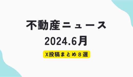 【2024年６月】気になる不動産ニュース８選Xポストまとめ